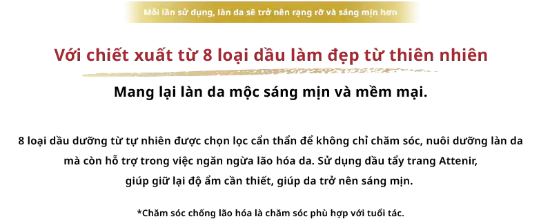 Đây là nơi bắt đầu sự phát triển. Được cải tiến thành 8 loại dầu làm đẹp từ thực vật. Được lựa chọn cẩn thận 8 loại dầu thực vật tự nhiên giúp làm sạch làn da của bạn, giúp da sáng và mềm mại, bao gồm chăm sóc tế bào da chết đông lạnh và chăm sóc chống lão hóa. Nó bao bọc làn da của bạn trong sự thoải mái khi rửa bằng dầu làm đẹp, cung cấp độ ẩm cần thiết đồng thời giúp da sạch và đẹp.